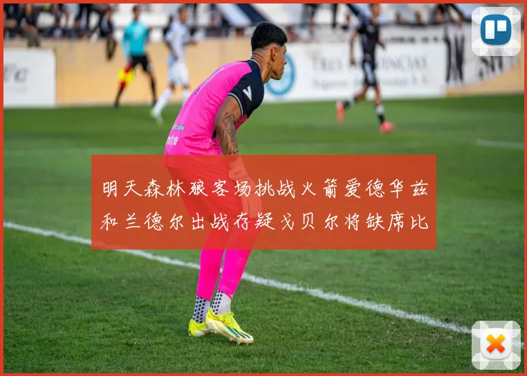 明天森林狼客场挑战火箭爱德华兹和兰德尔出战存疑戈贝尔将缺席比赛