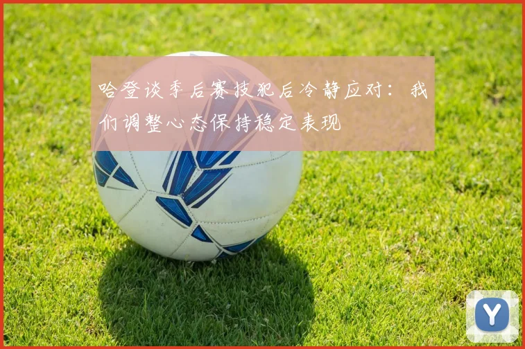 哈登谈季后赛技犯后冷静应对：我们调整心态保持稳定表现