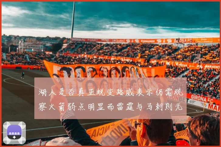 湖人是否真正蜕变路威表示仍需观察火箭弱点明显而雷霆与马刺则无明显缺陷
