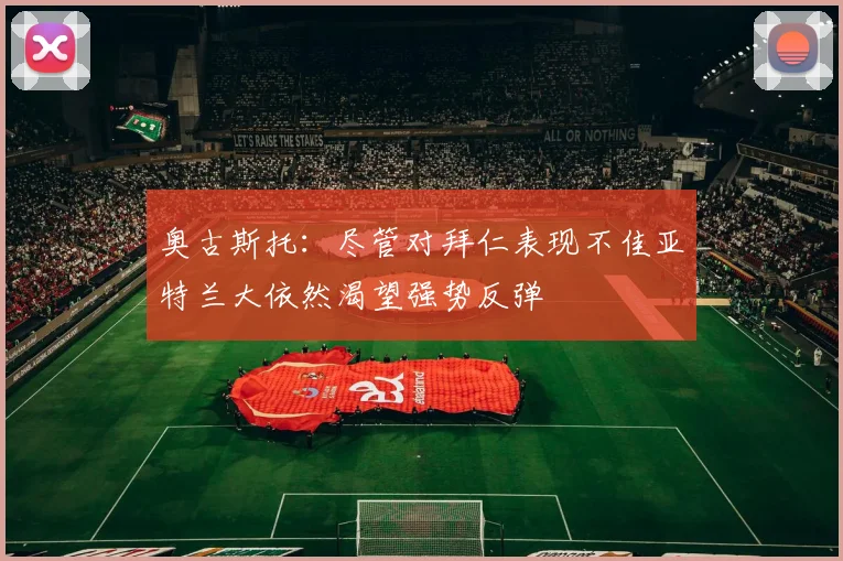 奥古斯托：尽管对拜仁表现不佳亚特兰大依然渴望强势反弹