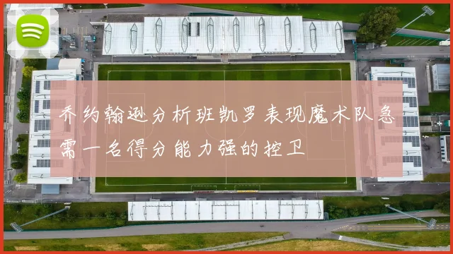 乔约翰逊分析班凯罗表现魔术队急需一名得分能力强的控卫
