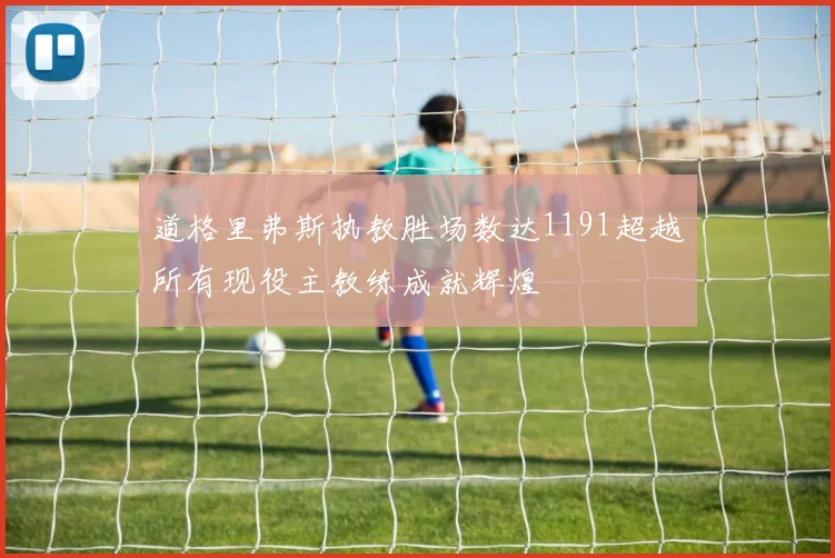 道格里弗斯执教胜场数达1191超越所有现役主教练成就辉煌