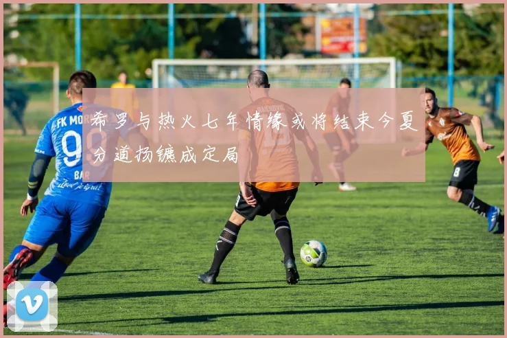 希罗与热火七年情缘或将结束今夏分道扬镳成定局