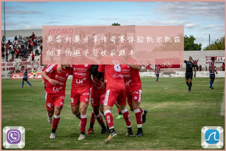 奥雷利奥分享传奇赛体验凯尔凯兹向罗伯逊学习收获颇丰
