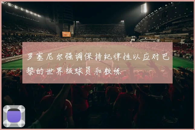 罗塞尼尔强调保持纪律性以应对巴黎的世界级球员和教练