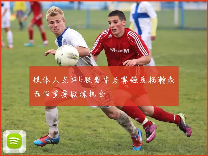 媒体人点评G联盟季后赛强度杨瀚森面临重要锻炼机会